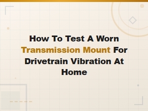 How to Test a Worn Transmission Mount for Drivetrain Vibration at Home