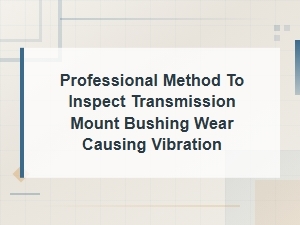 How to Inspect Transmission Mount Bushing Wear That Causes Drivetrain Vibration