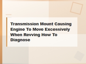 Transmission Mount Causing Engine to Move Excessively When Revving How to Diagnose