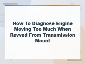 How to Diagnose Engine Moving Too Much When Revved From Transmission Mount