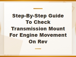 Step-By-Step Guide to Check Transmission Mount for Engine Movement on Rev