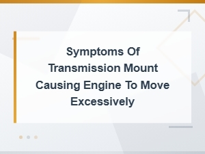 Symptoms of a Bad Transmission Mount Causing Excessive Engine Movement