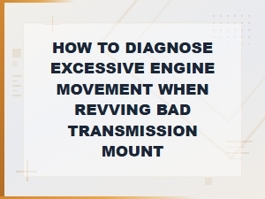 How to Diagnose Excessive Engine Movement When Revving: Bad Transmission Mount