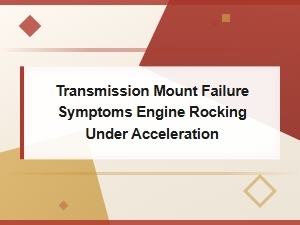 Transmission Mount Failure Symptoms: Engine Rocking Under Acceleration