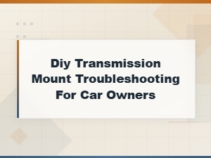 Diy Transmission Mount Troubleshooting for Car Owners