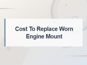 Cost to Replace a Worn Engine Mount: Prices, Labor, and What to Expect