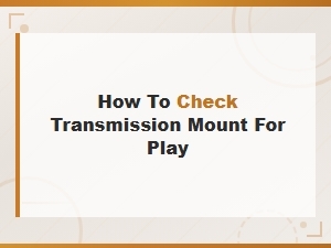 How to Check a Transmission Mount for Play and Diagnose Wear